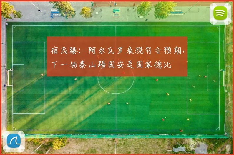 宿茂臻：阿尔瓦罗表现符合预期，下一场泰山踢国安是国家德比