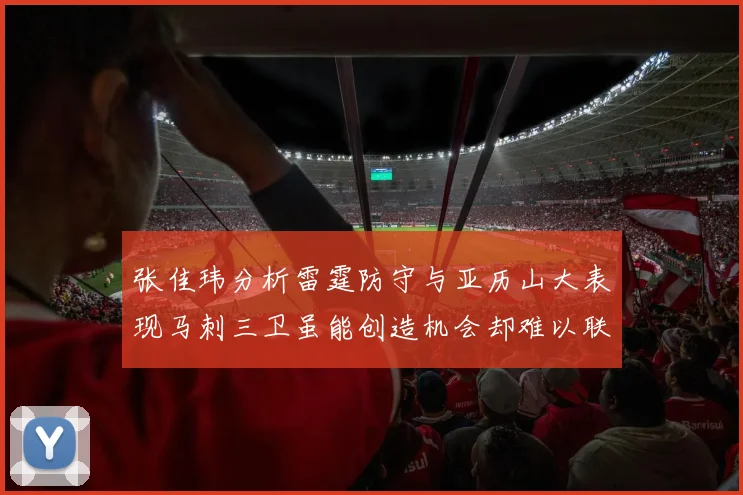 张佳玮分析雷霆防守与亚历山大表现马刺三卫虽能创造机会却难以联动全队