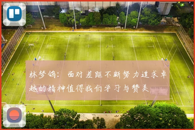 林梦鸽：面对差距不断努力追求卓越的精神值得我们学习与赞美