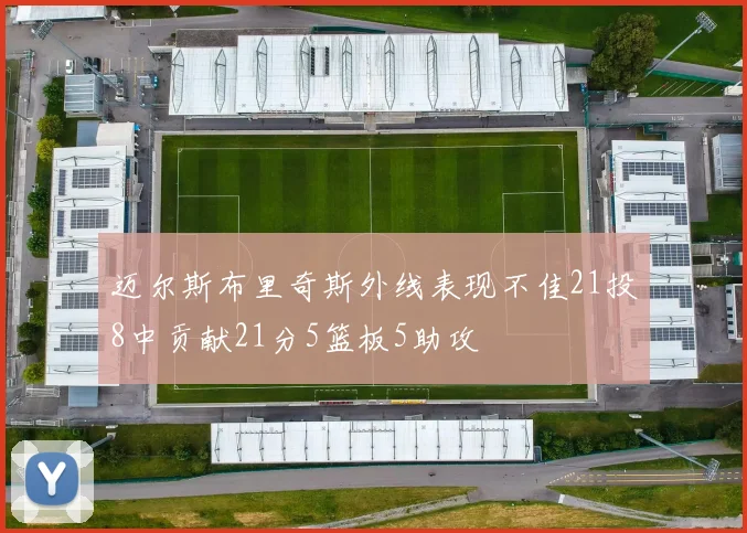 迈尔斯布里奇斯外线表现不佳21投8中贡献21分5篮板5助攻