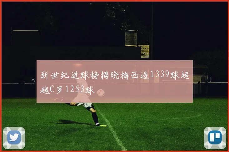新世纪进球榜揭晓梅西造1339球超越C罗1253球
