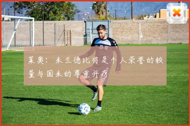 莱奥：米兰德比将是个人荣誉的较量与国米的尊重并存